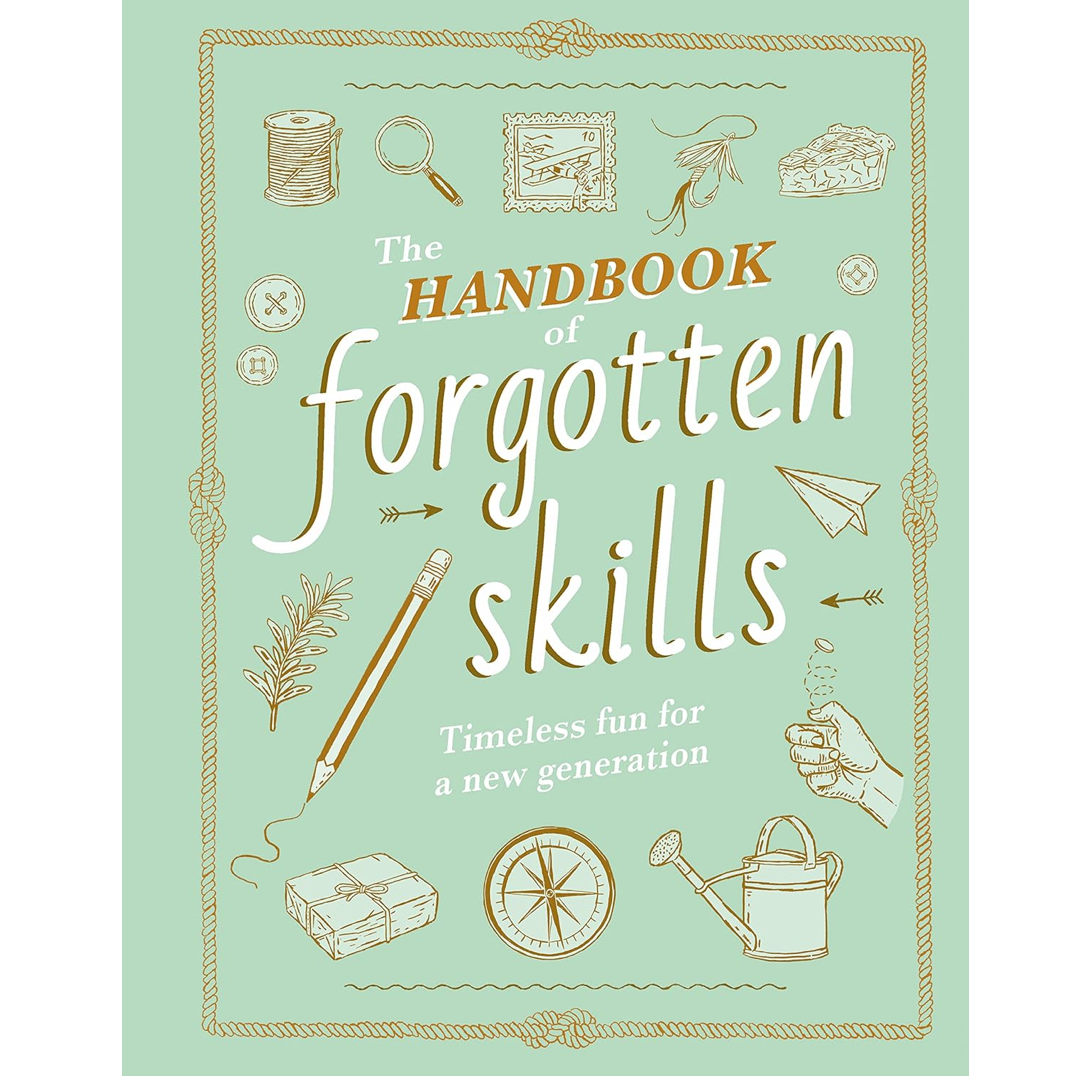 The Handbook of Forgotten Skills: Timeless Fun for a New Generation