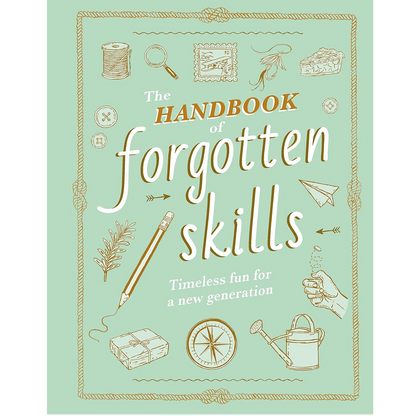 The Handbook of Forgotten Skills: Timeless Fun for a New Generation